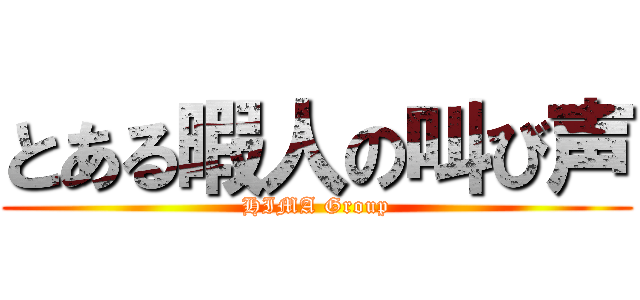 とある暇人の叫び声 (HIMA Group)