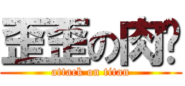 歪歪の肉刁 (attack on titan)