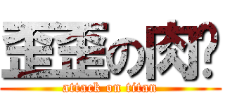 歪歪の肉刁 (attack on titan)