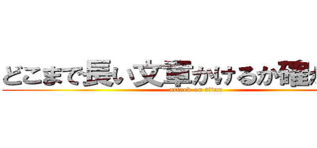 どこまで長い文章かけるか確かめたい (attack on titan)