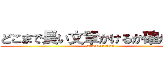 どこまで長い文章かけるか確かめたい (attack on titan)