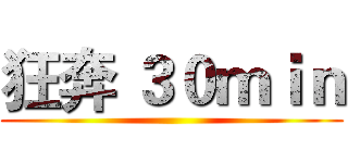 狂奔 ３０ｍｉｎ ()