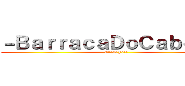 －ＢａｒｒａｃａＤｏＣａｂｅｌｏ－ (CrossFire)