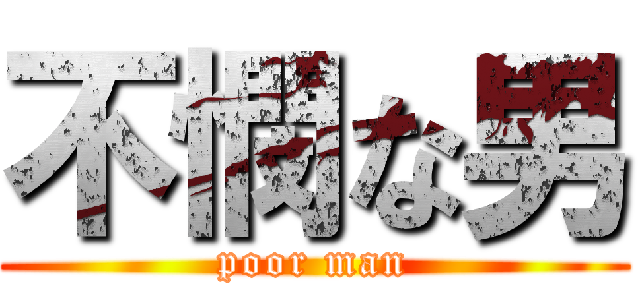 不憫な男 (poor man)