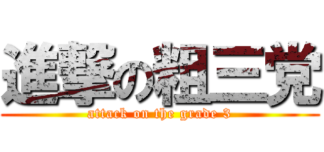 進撃の粗三党 (attack on the grade 3)