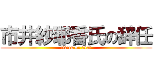 市井紗耶香氏の辞任 (attack on titan)