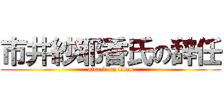 市井紗耶香氏の辞任 (attack on titan)