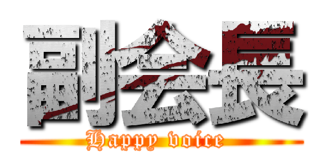 副会長 (Happy voice )