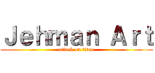 Ｊｅｈｍａｎ Ａｒｔ (attack on titan)