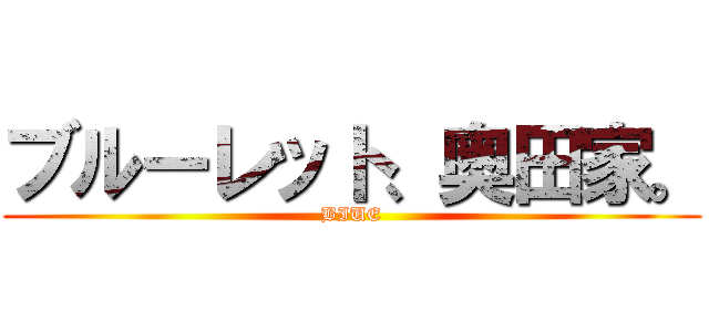ブルーレット、奥田家。 (BIUE)