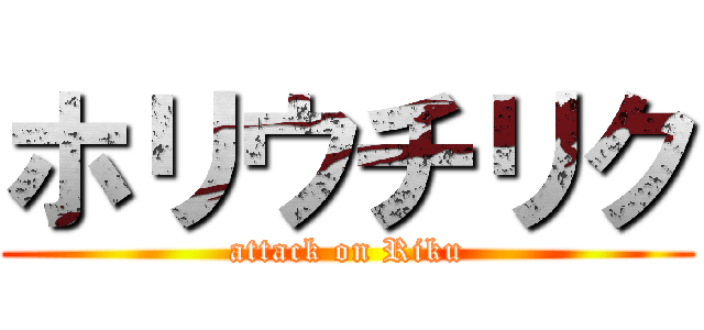 ホリウチリク (attack on Riku)