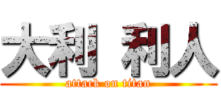 大利 利人 (attack on titan)