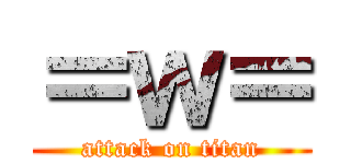 ＝ｗ＝ (attack on titan)