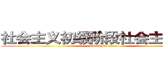 社会主义初级阶段社会主要矛盾 (attack on titan)