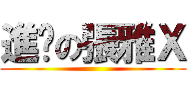 進擊の張雅Ｘ ()
