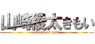 山崎稜太きもい (attack on zaki)
