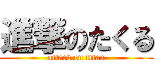 進撃のたくる (attack on titan)