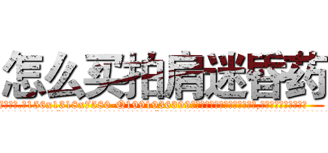 怎么买拍肩迷昏药 (怎么买拍肩迷昏药【电.话156x1318x7580-Q1991936399鑫宏药业】我们做的是长期生意,靠的是老客户长期支持
参考消息网2月20日报道 韩媒称，“剩女多、离婚率高的城市，房价一定会上涨。”这是中国经济学家金岩石2016年12月参加在上海举行的房地产相关论坛时说的话。
)