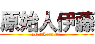 原始人伊藤 (attack on ito)