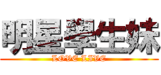 明星學生妹 (LOVE LIVE)