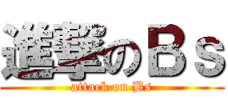 進撃のＢｓ (attack on Bs)