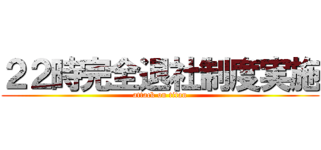 ２２時完全退社制度実施 (attack on titan)