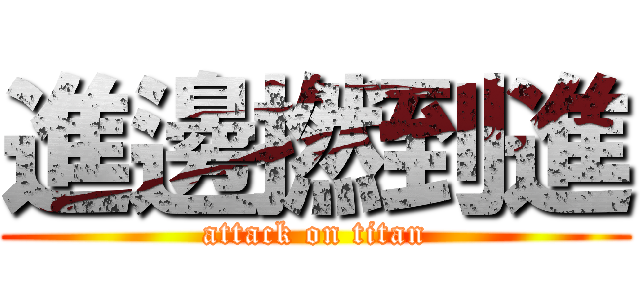 進邊撚到進 (attack on titan)