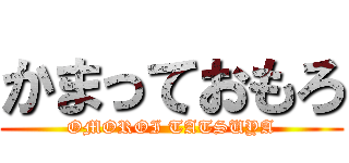 かまっておもろ (OMOROI TATSUYA)