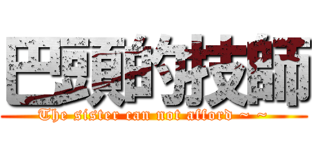 巴頭的技師 (The sister can not afford ~ ~)