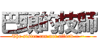 巴頭的技師 (The sister can not afford ~ ~)