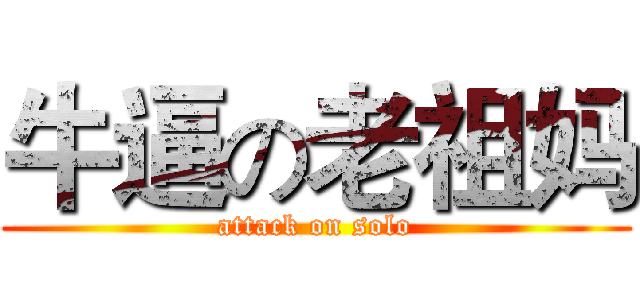 牛逼の老祖妈 (attack on solo)
