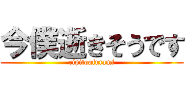 今僕逝きそうです (ripitoafutami)