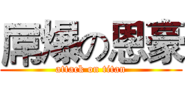 屌爆の恩豪 (attack on titan)