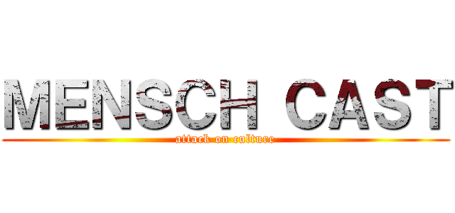 ＭＥＮＳＣＨ ＣＡＳＴ (attack on culture)