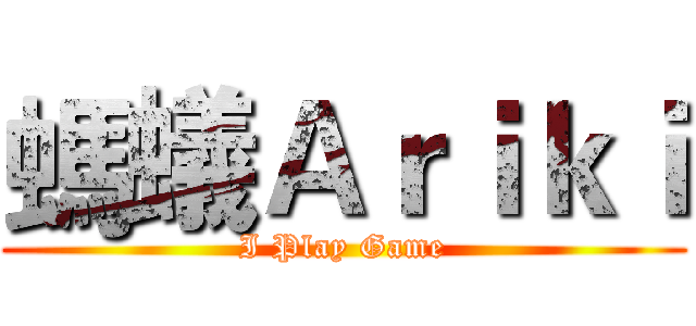 螞蟻Ａｒｉｋｉ (I Play Game)