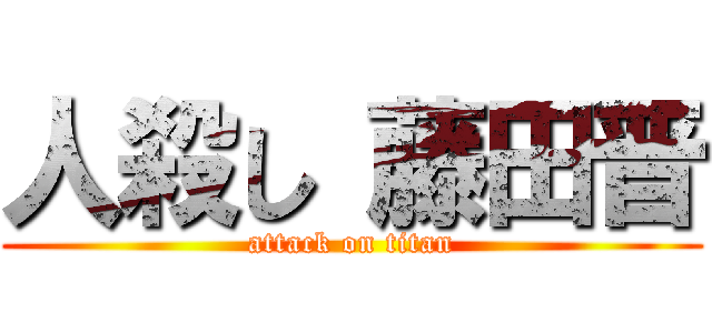 人殺し 藤田晋 (attack on titan)