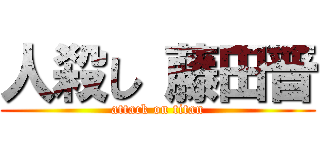 人殺し 藤田晋 (attack on titan)