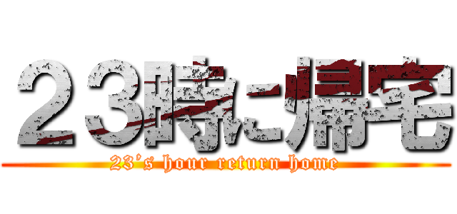 ２３時に帰宅 (23’s hour return home)