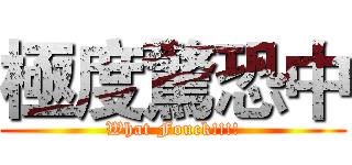 極度驚恐中 (What Fouck!!!!)