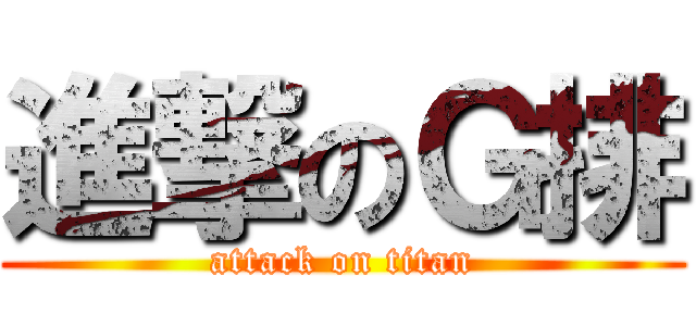 進撃のＧ排 (attack on titan)