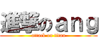 進撃のａｎｇ (attack on titan)