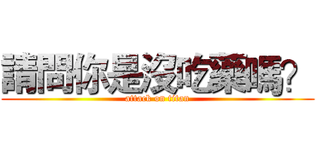 請問你是沒吃藥嗎？ (attack on titan)