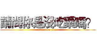 請問你是沒吃藥嗎？ (attack on titan)