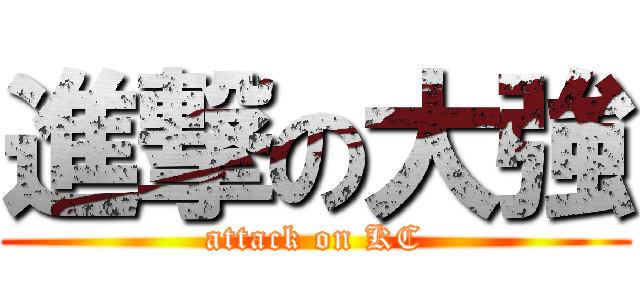 進撃の大強 (attack on KC)