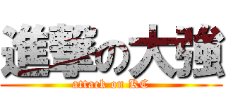 進撃の大強 (attack on KC)
