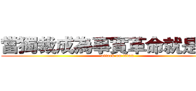 當獨裁成為事實革命就是義務 (attack on titan)