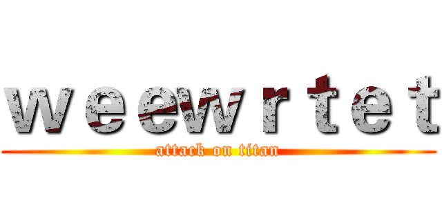 ｗｅｅｗｒｔｅｔ (attack on titan)