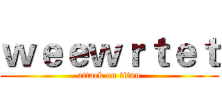 ｗｅｅｗｒｔｅｔ (attack on titan)