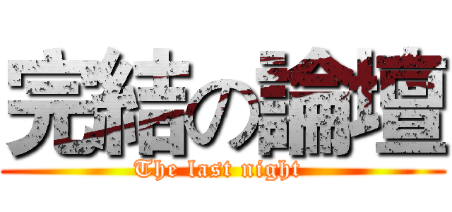完結の論壇 (The last night )