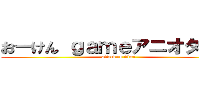 おーけん ｇａｍｅアニオタ生活 (attack on titan)